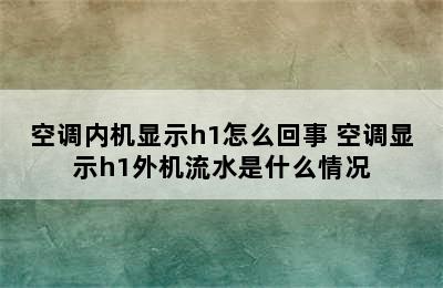 空调内机显示h1怎么回事 空调显示h1外机流水是什么情况